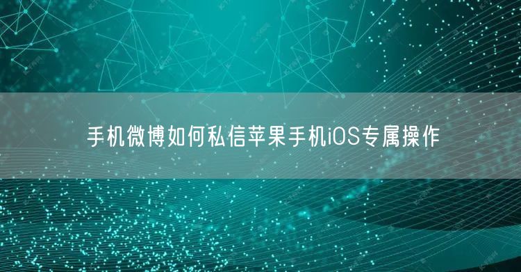 手机微博如何私信苹果手机iOS专属操作