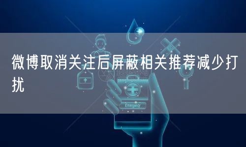 微博取消关注后屏蔽相关推荐减少打扰