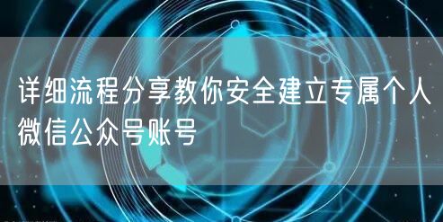 详细流程分享教你安全建立专属个人微信公众号账号