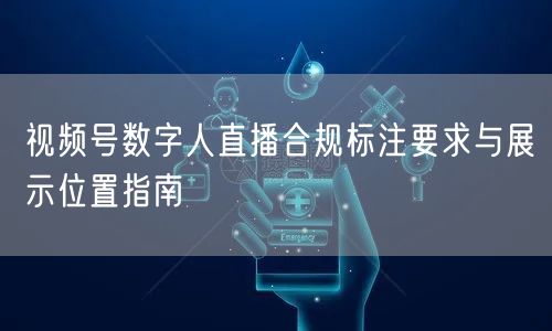 视频号数字人直播合规标注要求与展示位置指南