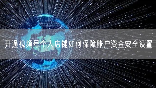 开通视频号个人店铺如何保障账户资金安全设置