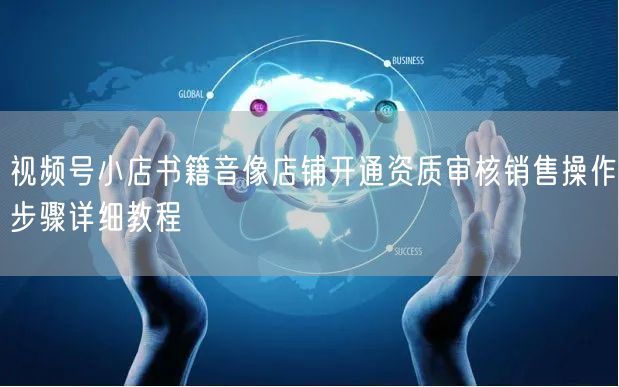 视频号小店书籍音像店铺开通资质审核销售操作步骤详细教程