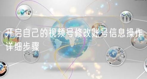 开启自己的视频号修改账号信息操作详细步骤