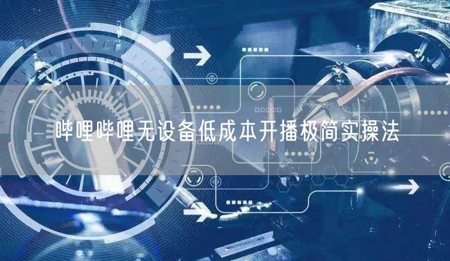 哔哩哔哩无设备低成本开播极简实操法