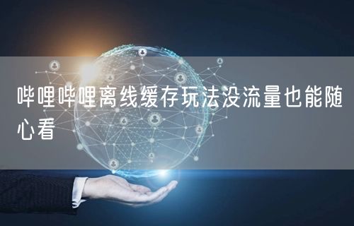 哔哩哔哩离线缓存玩法没流量也能随心看