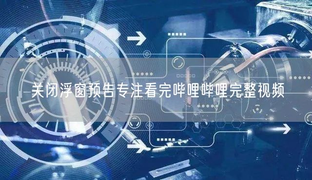 关闭浮窗预告专注看完哔哩哔哩完整视频