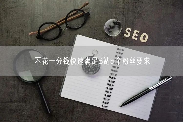 不花一分钱快速满足B站5个粉丝要求