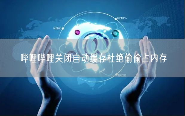 哔哩哔哩关闭自动缓存杜绝偷偷占内存
