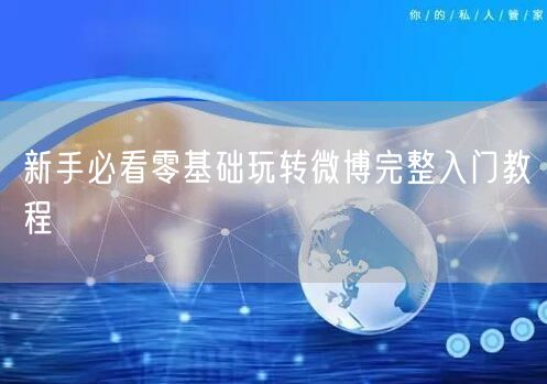 新手必看零基础玩转微博完整入门教程