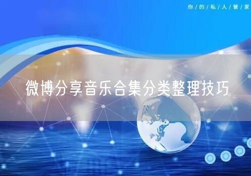 微博分享音乐合集分类整理技巧