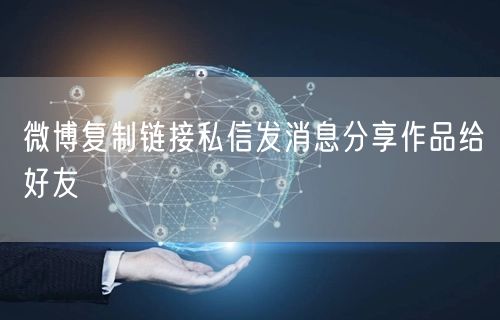 微博复制链接私信发消息分享作品给好友