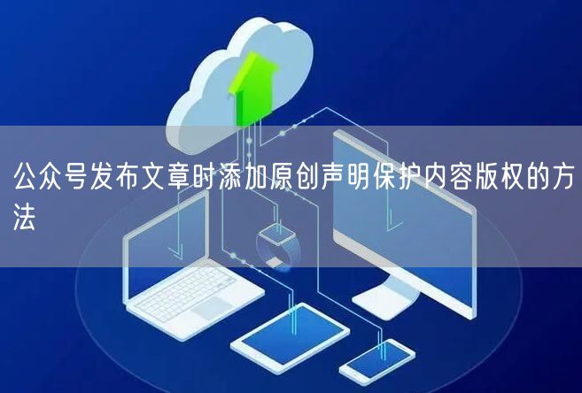 公众号发布文章时添加原创声明保护内容版权的方法