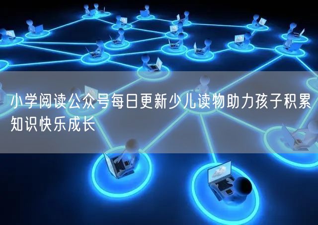 小学阅读公众号每日更新少儿读物助力孩子积累知识快乐成长