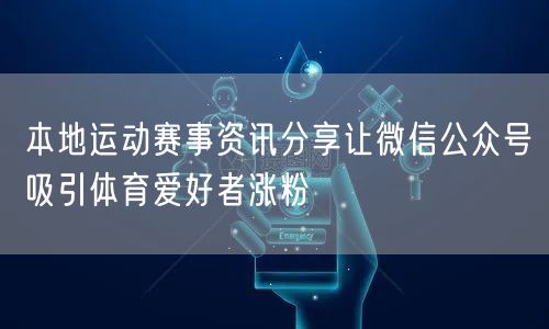 本地运动赛事资讯分享让微信公众号吸引体育爱好者涨粉