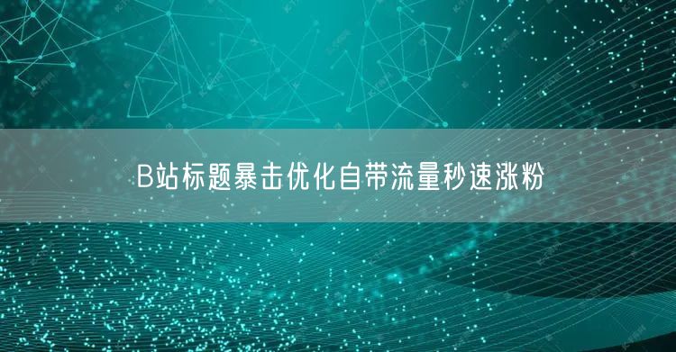 B站标题暴击优化自带流量秒速涨粉
