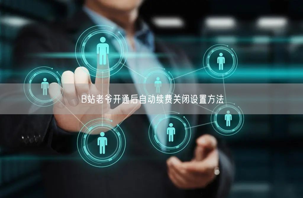 B站老爷开通后自动续费关闭设置方法