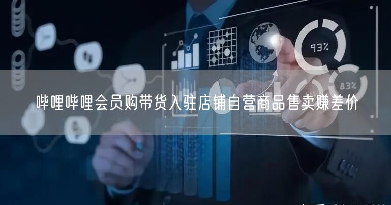 哔哩哔哩会员购带货入驻店铺自营商品售卖赚差价