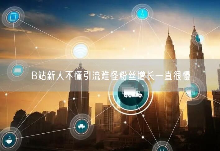 B站新人不懂引流难怪粉丝增长一直很慢