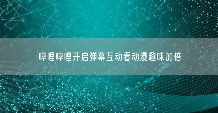 哔哩哔哩开启弹幕互动看动漫趣味加倍
