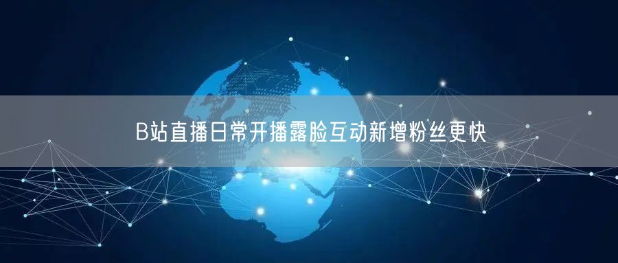 B站直播日常开播露脸互动新增粉丝更快