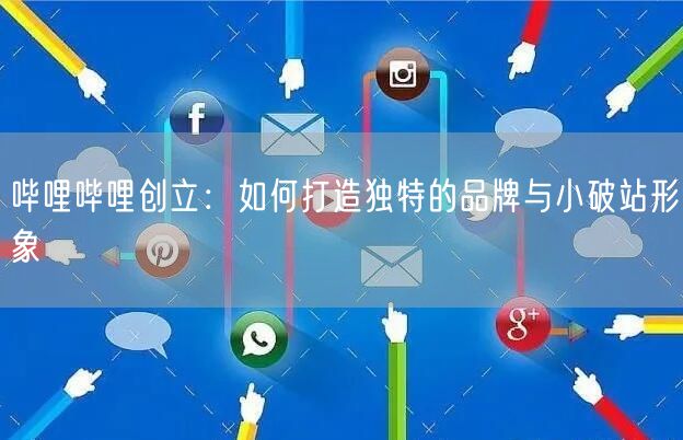 哔哩哔哩创立：如何打造独特的品牌与小破站形象