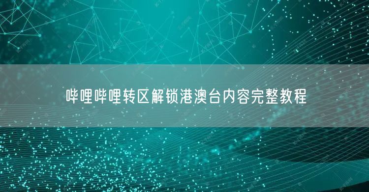 哔哩哔哩转区解锁港澳台内容完整教程