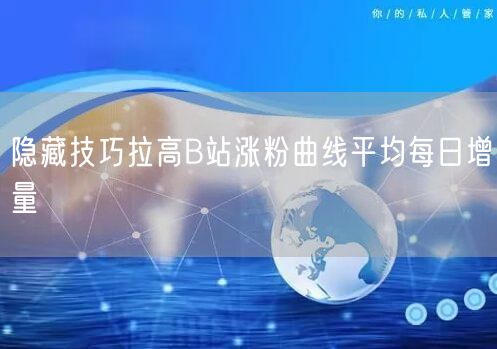 隐藏技巧拉高B站涨粉曲线平均每日增量