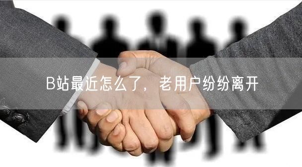 B站最近怎么了，老用户纷纷离开