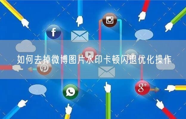 如何去掉微博图片水印卡顿闪退优化操作