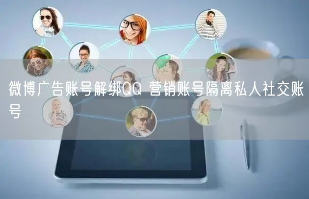 微博广告账号解绑QQ 营销账号隔离私人社交账号