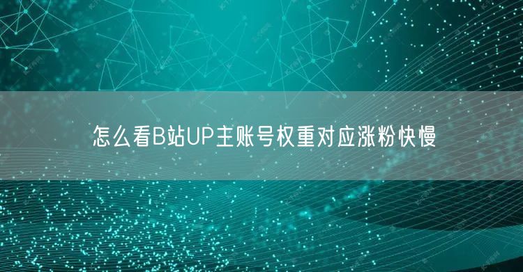 怎么看B站UP主账号权重对应涨粉快慢