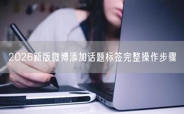 2026新版微博添加话题标签完整操作步骤