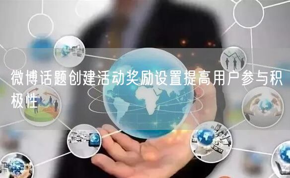 微博话题创建活动奖励设置提高用户参与积极性