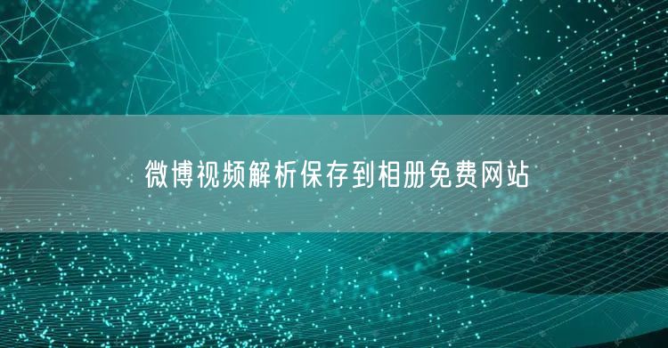 微博视频解析保存到相册免费网站