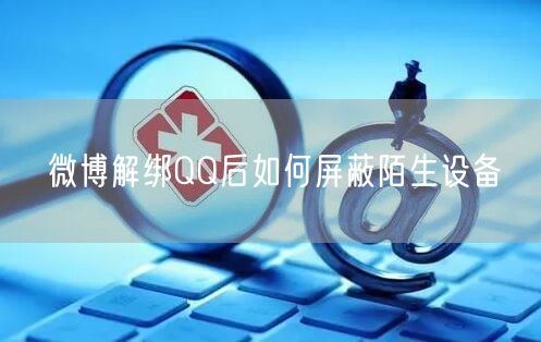 微博解绑QQ后如何屏蔽陌生设备