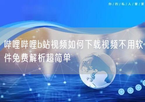 哔哩哔哩b站视频如何下载视频不用软件免费解析超简单