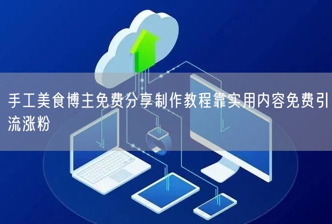 手工美食博主免费分享制作教程靠实用内容免费引流涨粉