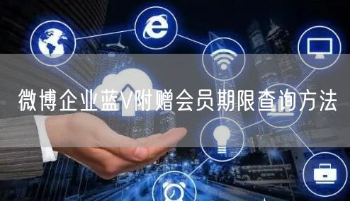 微博企业蓝V附赠会员期限查询方法