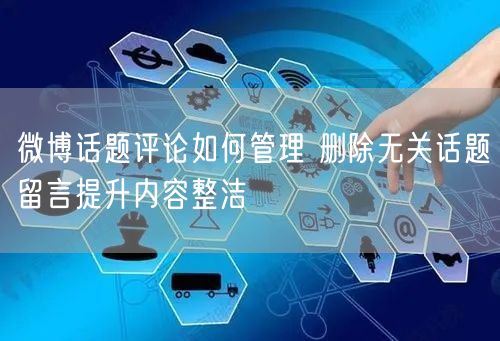 微博话题评论如何管理 删除无关话题留言提升内容整洁