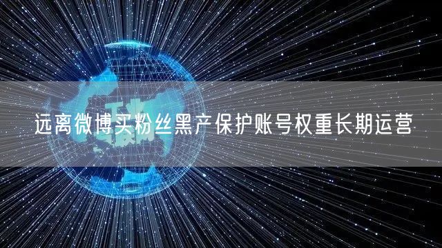 远离微博买粉丝黑产保护账号权重长期运营