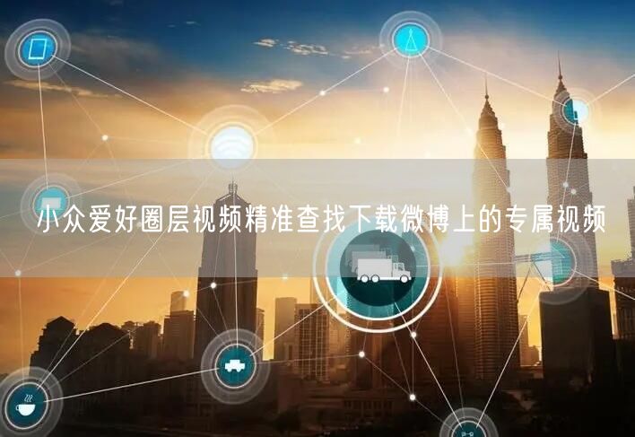 小众爱好圈层视频精准查找下载微博上的专属视频