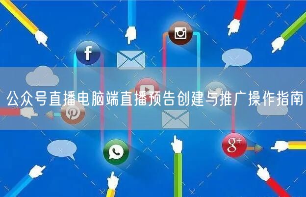 公众号直播电脑端直播预告创建与推广操作指南