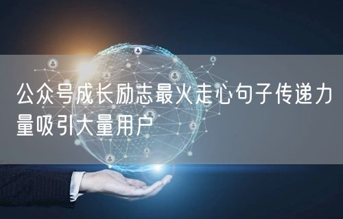 公众号成长励志最火走心句子传递力量吸引大量用户
