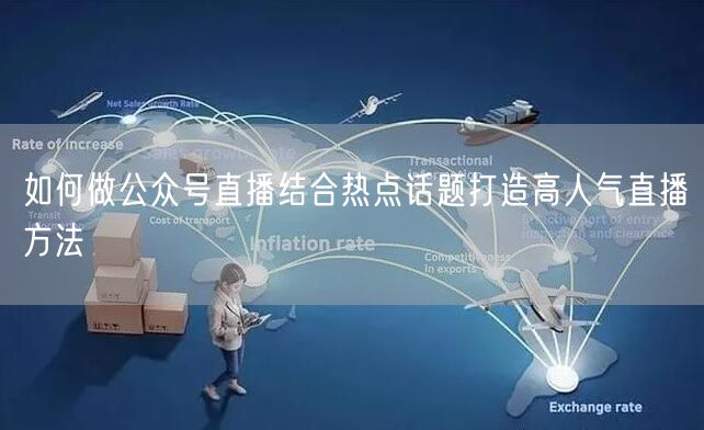 如何做公众号直播结合热点话题打造高人气直播方法