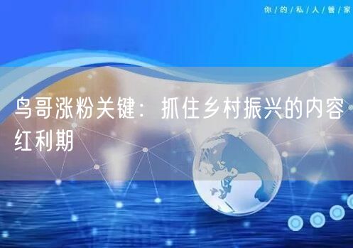 鸟哥涨粉关键：抓住乡村振兴的内容红利期