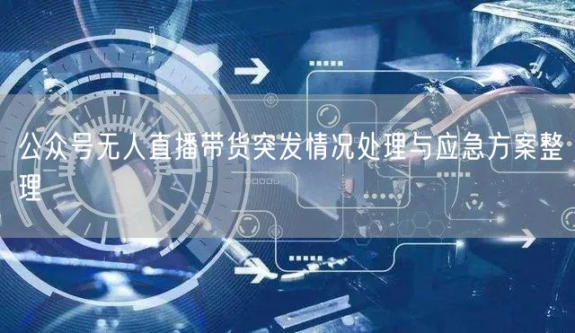 公众号无人直播带货突发情况处理与应急方案整理