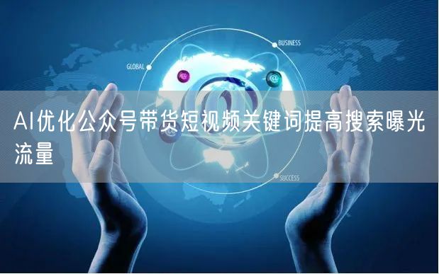 AI优化公众号带货短视频关键词提高搜索曝光流量