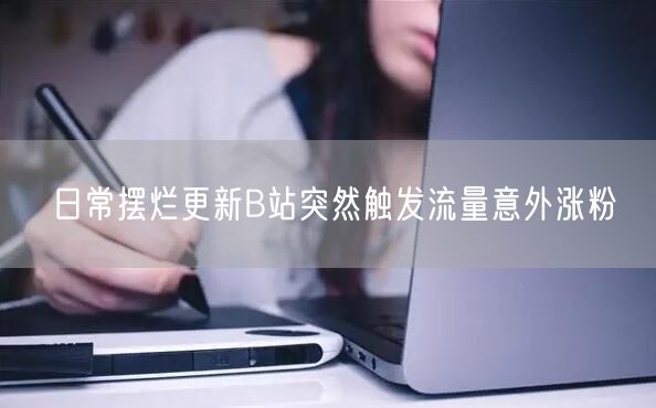 日常摆烂更新B站突然触发流量意外涨粉