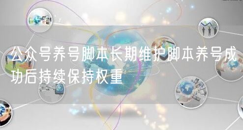 公众号养号脚本长期维护脚本养号成功后持续保持权重