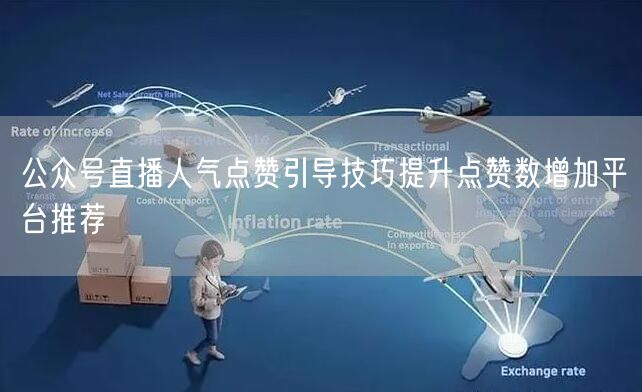 公众号直播人气点赞引导技巧提升点赞数增加平台推荐